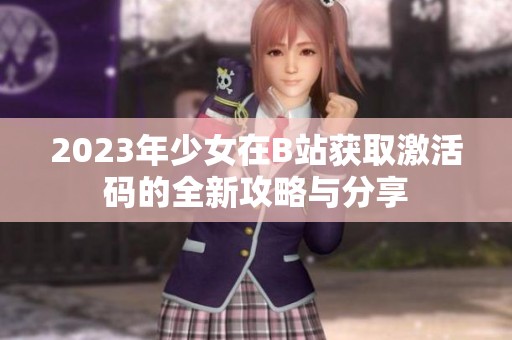 2023年少女在B站获取激活码的全新攻略与分享