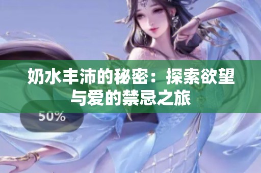 奶水丰沛的秘密：探索欲望与爱的禁忌之旅