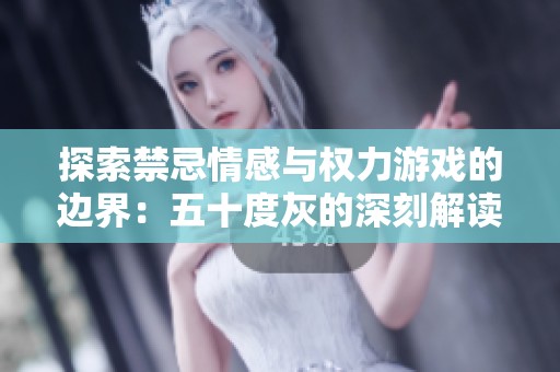 探索禁忌情感与权力游戏的边界：五十度灰的深刻解读
