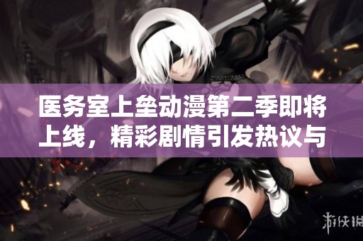 医务室上垒动漫第二季即将上线，精彩剧情引发热议与期待