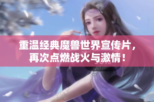 重温经典魔兽世界宣传片，再次点燃战火与激情！