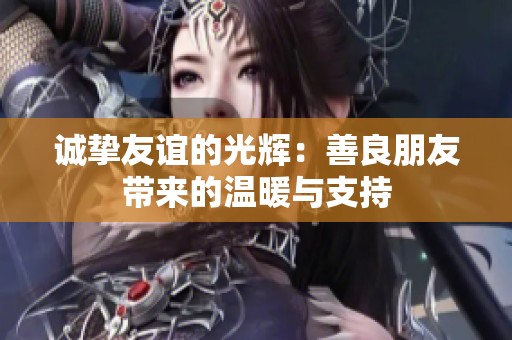诚挚友谊的光辉：善良朋友带来的温暖与支持