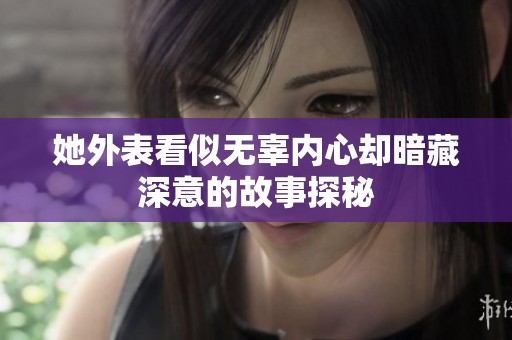 她外表看似无辜内心却暗藏深意的故事探秘