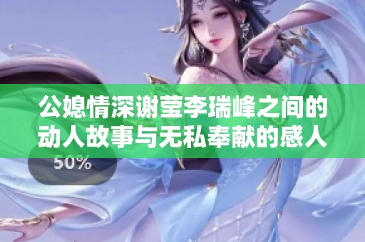 公媳情深谢莹李瑞峰之间的动人故事与无私奉献的感人瞬间