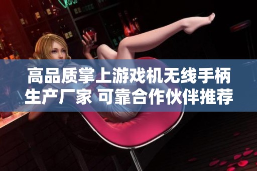 高品质掌上游戏机无线手柄生产厂家 可靠合作伙伴推荐