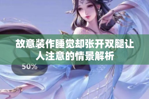 故意装作睡觉却张开双腿让人注意的情景解析