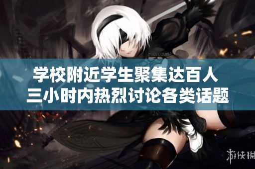 学校附近学生聚集达百人 三小时内热烈讨论各类话题