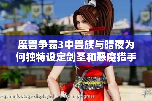 魔兽争霸3中兽族与暗夜为何独特设定剑圣和恶魔猎手角色解析
