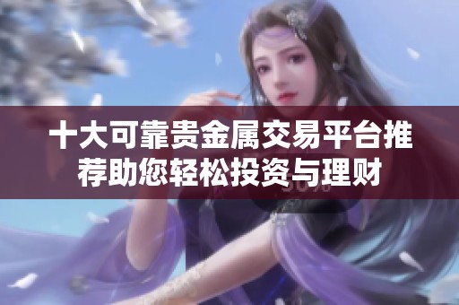 十大可靠贵金属交易平台推荐助您轻松投资与理财