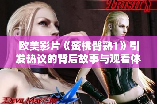 欧美影片《蜜桃臀熟1》引发热议的背后故事与观看体验分析