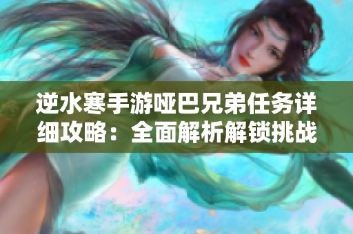 逆水寒手游哑巴兄弟任务详细攻略：全面解析解锁挑战技巧