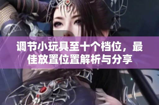 调节小玩具至十个档位，最佳放置位置解析与分享