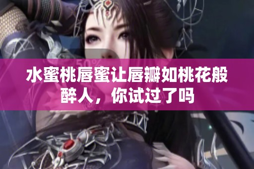 水蜜桃唇蜜让唇瓣如桃花般醉人，你试过了吗