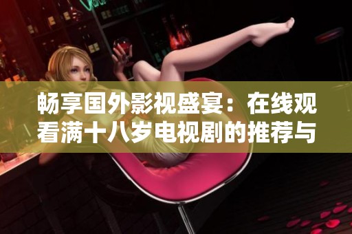畅享国外影视盛宴：在线观看满十八岁电视剧的推荐与指南