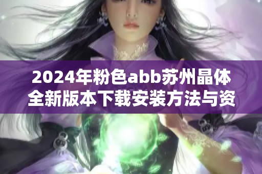2024年粉色abb苏州晶体全新版本下载安装方法与资源分享