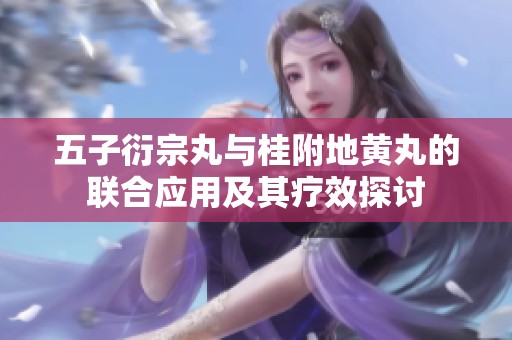 五子衍宗丸与桂附地黄丸的联合应用及其疗效探讨
