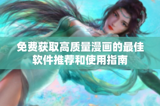 免费获取高质量漫画的最佳软件推荐和使用指南