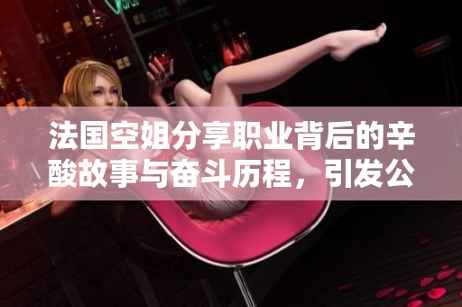 法国空姐分享职业背后的辛酸故事与奋斗历程，引发公众热议