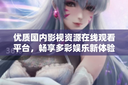 优质国内影视资源在线观看平台，畅享多彩娱乐新体验