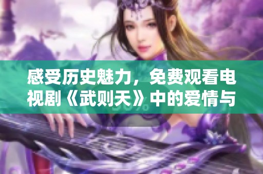 感受历史魅力，免费观看电视剧《武则天》中的爱情与权力纠葛
