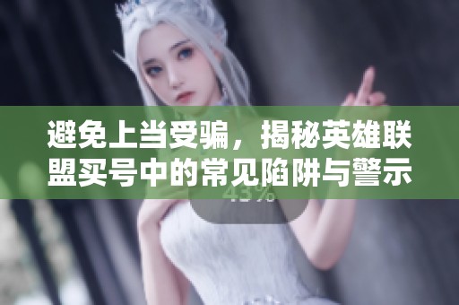 避免上当受骗，揭秘英雄联盟买号中的常见陷阱与警示