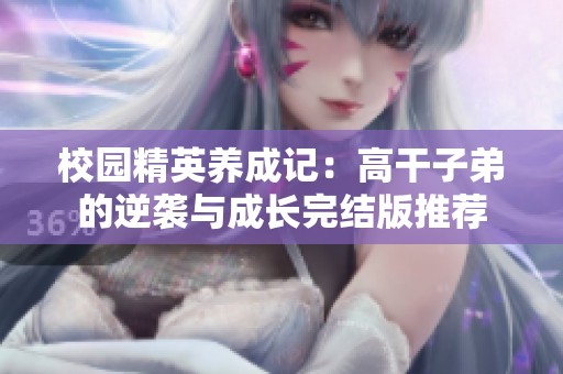 校园精英养成记：高干子弟的逆袭与成长完结版推荐