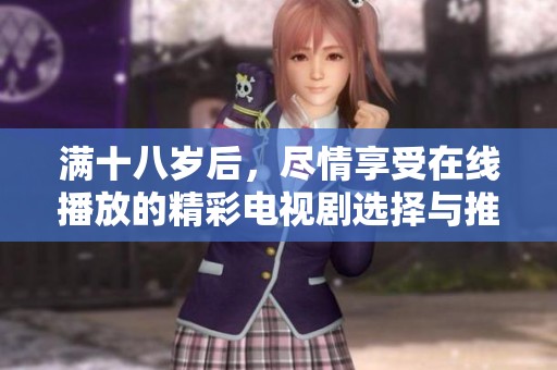满十八岁后，尽情享受在线播放的精彩电视剧选择与推荐