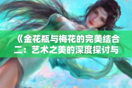 《金花瓶与梅花的完美结合二：艺术之美的深度探讨与欣赏》