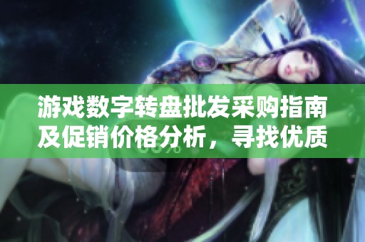 游戏数字转盘批发采购指南及促销价格分析，寻找优质货源