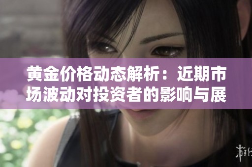 黄金价格动态解析：近期市场波动对投资者的影响与展望