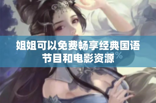 姐姐可以免费畅享经典国语节目和电影资源