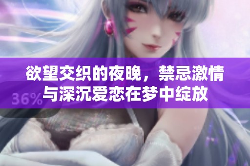 欲望交织的夜晚，禁忌激情与深沉爱恋在梦中绽放