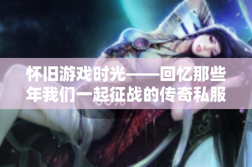 怀旧游戏时光——回忆那些年我们一起征战的传奇私服岁月