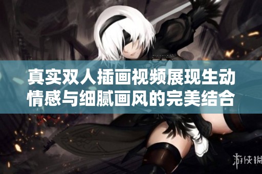 真实双人插画视频展现生动情感与细腻画风的完美结合