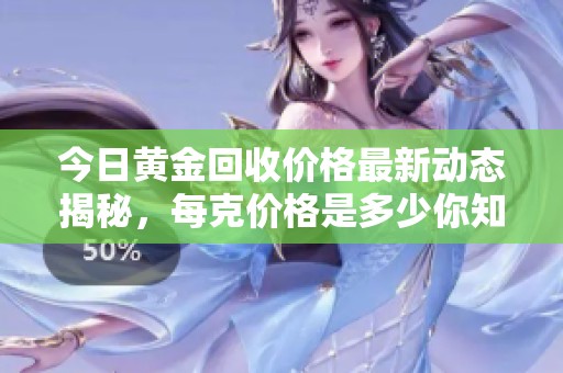 今日黄金回收价格最新动态揭秘，每克价格是多少你知道吗