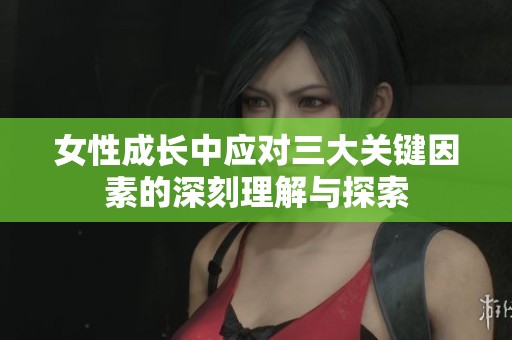 女性成长中应对三大关键因素的深刻理解与探索