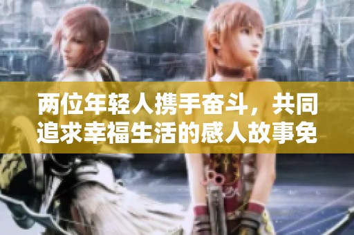 两位年轻人携手奋斗，共同追求幸福生活的感人故事免费观看
