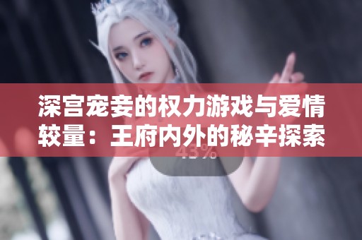 深宫宠妾的权力游戏与爱情较量：王府内外的秘辛探索