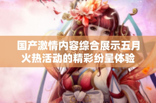 国产激情内容综合展示五月火热活动的精彩纷呈体验