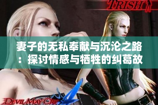 妻子的无私奉献与沉沦之路：探讨情感与牺牲的纠葛故事