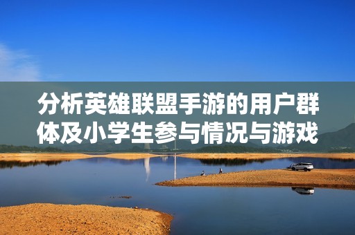 分析英雄联盟手游的用户群体及小学生参与情况与游戏环境研究