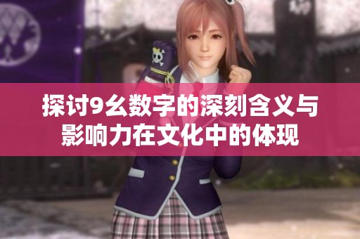 探讨9幺数字的深刻含义与影响力在文化中的体现