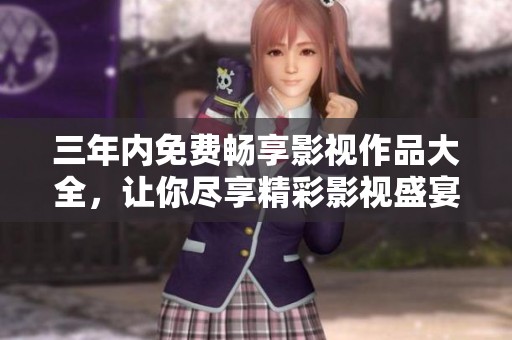 三年内免费畅享影视作品大全，让你尽享精彩影视盛宴