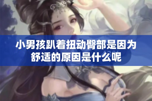 小男孩趴着扭动臀部是因为舒适的原因是什么呢