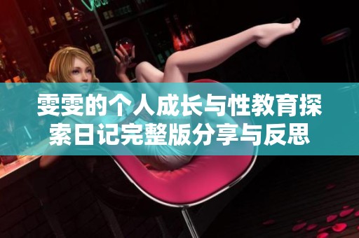 雯雯的个人成长与性教育探索日记完整版分享与反思