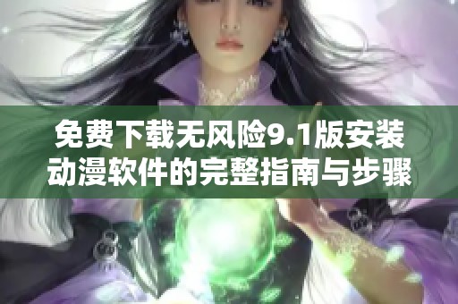 免费下载无风险9.1版安装动漫软件的完整指南与步骤解读