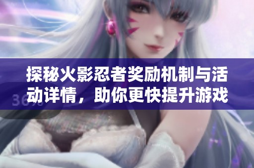探秘火影忍者奖励机制与活动详情，助你更快提升游戏体验