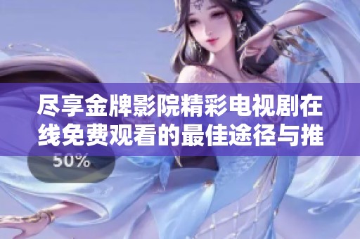 尽享金牌影院精彩电视剧在线免费观看的最佳途径与推荐