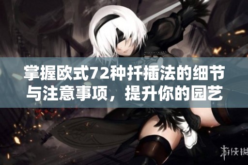 掌握欧式72种扦插法的细节与注意事项，提升你的园艺技能