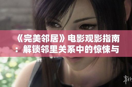 《完美邻居》电影观影指南：解锁邻里关系中的惊悚与温情故事